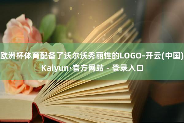 欧洲杯体育配备了沃尔沃秀丽性的LOGO-开云(中国)Kaiyun·官方网站 - 登录入口