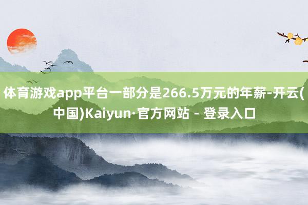 体育游戏app平台一部分是266.5万元的年薪-开云(中国)Kaiyun·官方网站 - 登录入口