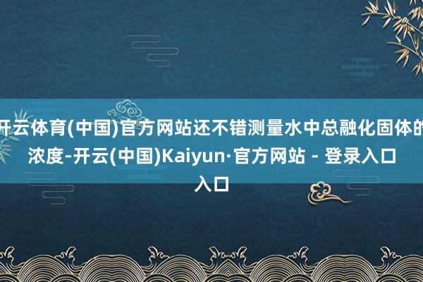 开云体育(中国)官方网站还不错测量水中总融化固体的浓度-开云(中国)Kaiyun·官方网站 - 登录入口