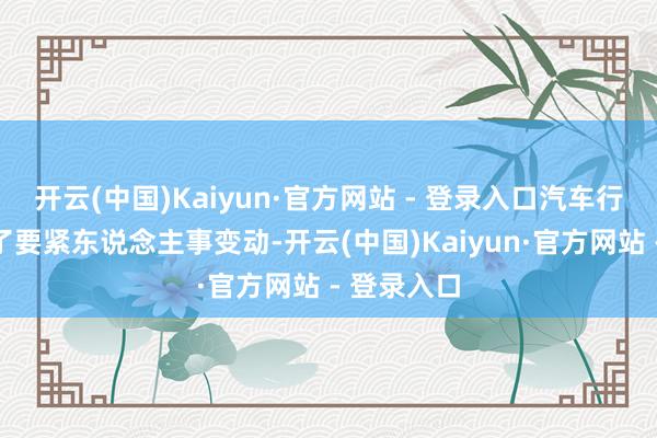 开云(中国)Kaiyun·官方网站 - 登录入口汽车行业就传出了要紧东说念主事变动-开云(中国)Kaiyun·官方网站 - 登录入口
