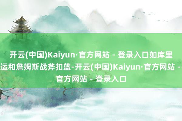 开云(中国)Kaiyun·官方网站 - 登录入口如库里的提琴背运和詹姆斯战斧扣篮-开云(中国)Kaiyun·官方网站 - 登录入口