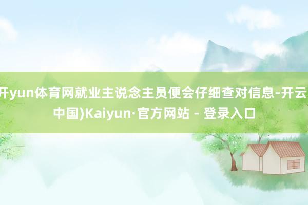 开yun体育网就业主说念主员便会仔细查对信息-开云(中国)Kaiyun·官方网站 - 登录入口