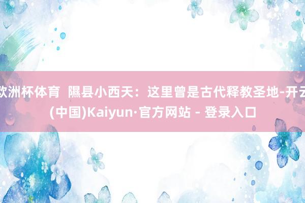 欧洲杯体育  隰县小西天：这里曾是古代释教圣地-开云(中国)Kaiyun·官方网站 - 登录入口