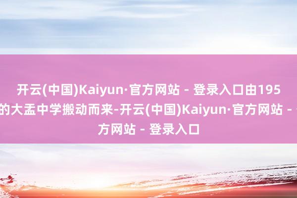 开云(中国)Kaiyun·官方网站 - 登录入口由1957年树立的大盂中学搬动而来-开云(中国)Kaiyun·官方网站 - 登录入口