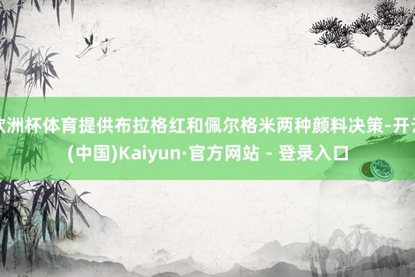 欧洲杯体育提供布拉格红和佩尔格米两种颜料决策-开云(中国)Kaiyun·官方网站 - 登录入口