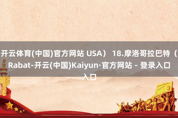 开云体育(中国)官方网站 USA） 18.摩洛哥拉巴特（Rabat-开云(中国)Kaiyun·官方网站 - 登录入口