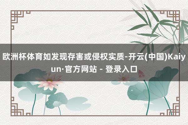 欧洲杯体育如发现存害或侵权实质-开云(中国)Kaiyun·官方网站 - 登录入口