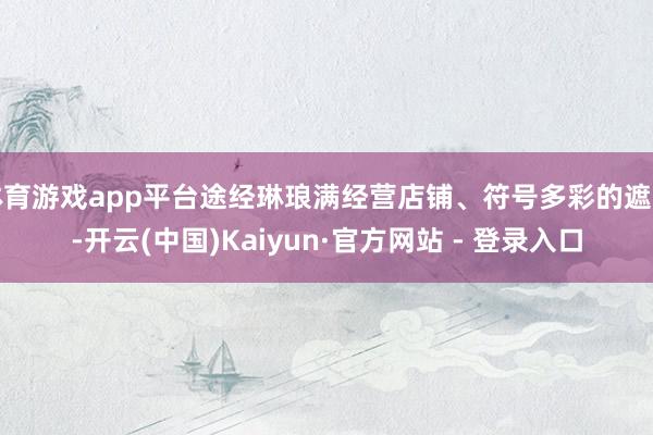 体育游戏app平台途经琳琅满经营店铺、符号多彩的遮拦-开云(中国)Kaiyun·官方网站 - 登录入口