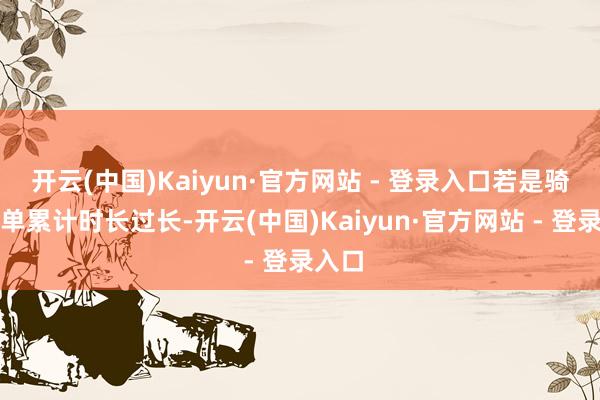 开云(中国)Kaiyun·官方网站 - 登录入口若是骑手跑单累计时长过长-开云(中国)Kaiyun·官方网站 - 登录入口