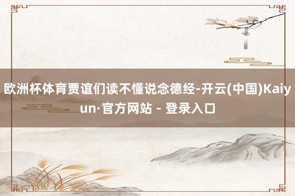 欧洲杯体育贾谊们读不懂说念德经-开云(中国)Kaiyun·官方网站 - 登录入口