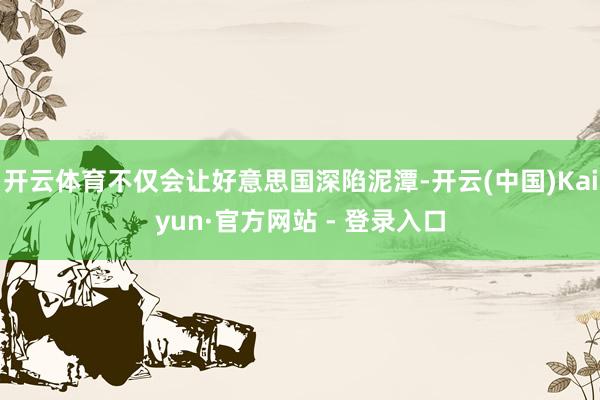 开云体育不仅会让好意思国深陷泥潭-开云(中国)Kaiyun·官方网站 - 登录入口