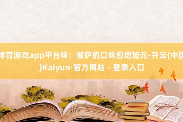 体育游戏app平台味：披萨的口味愈增加元-开云(中国)Kaiyun·官方网站 - 登录入口