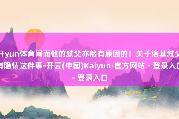 开yun体育网而他的弑父亦然有原因的！关于洛基弑父有隐情这件事-开云(中国)Kaiyun·官方网站 - 登录入口
