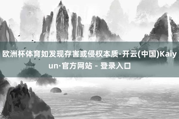 欧洲杯体育如发现存害或侵权本质-开云(中国)Kaiyun·官方网站 - 登录入口