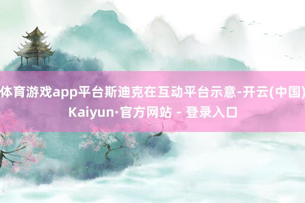 体育游戏app平台斯迪克在互动平台示意-开云(中国)Kaiyun·官方网站 - 登录入口