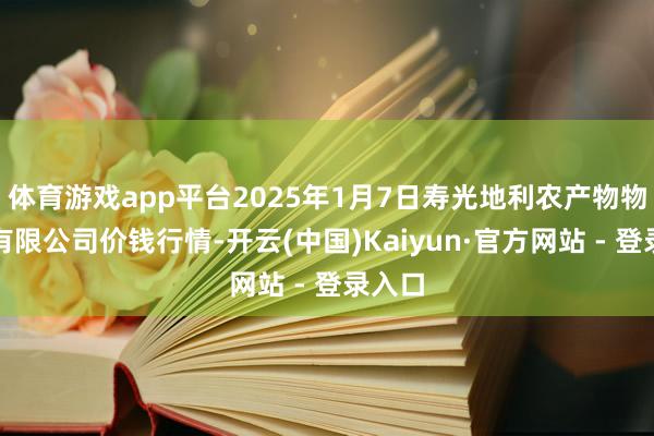 体育游戏app平台2025年1月7日寿光地利农产物物流园有限公司价钱行情-开云(中国)Kaiyun·官方网站 - 登录入口