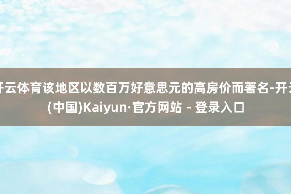 开云体育该地区以数百万好意思元的高房价而著名-开云(中国)Kaiyun·官方网站 - 登录入口