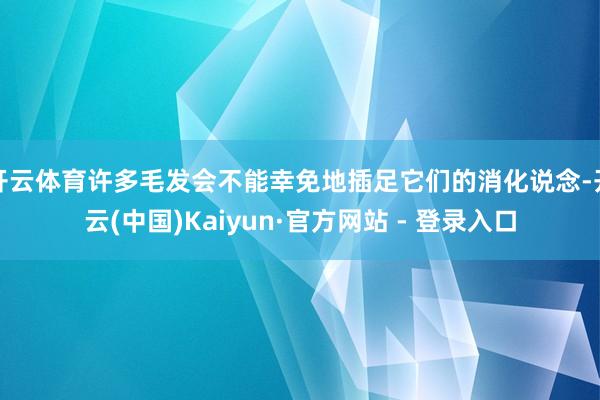 开云体育许多毛发会不能幸免地插足它们的消化说念-开云(中国)Kaiyun·官方网站 - 登录入口