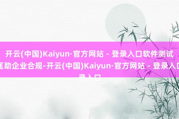 开云(中国)Kaiyun·官方网站 - 登录入口软件测试匡助企业合规-开云(中国)Kaiyun·官方网站 - 登录入口