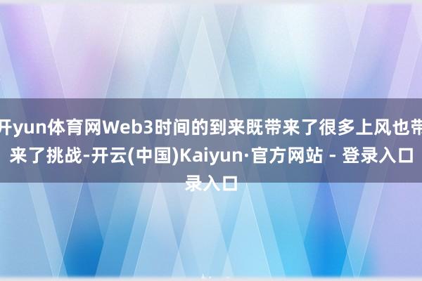 开yun体育网Web3时间的到来既带来了很多上风也带来了挑战-开云(中国)Kaiyun·官方网站 - 登录入口