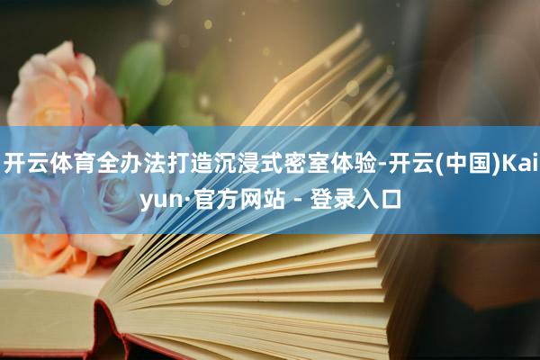 开云体育全办法打造沉浸式密室体验-开云(中国)Kaiyun·官方网站 - 登录入口