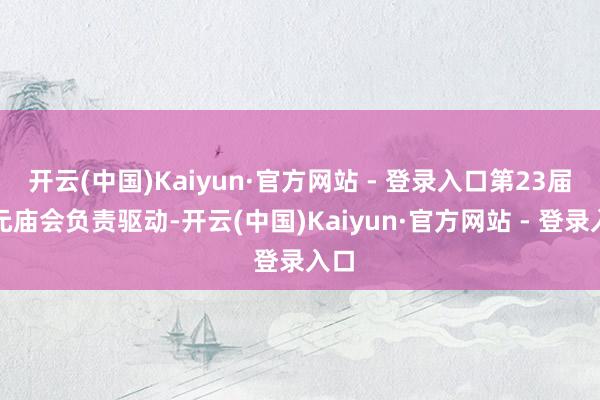 开云(中国)Kaiyun·官方网站 - 登录入口第23届归元庙会负责驱动-开云(中国)Kaiyun·官方网站 - 登录入口