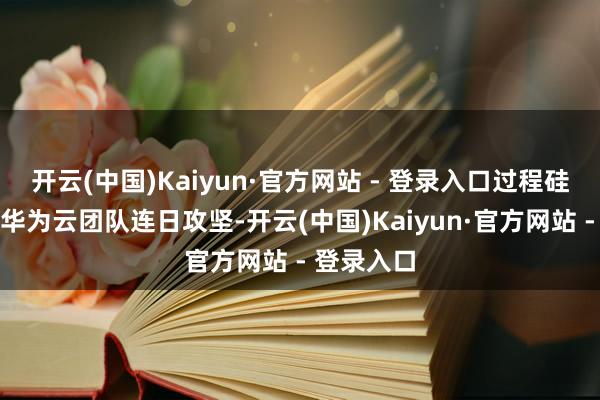 开云(中国)Kaiyun·官方网站 - 登录入口过程硅基流动和华为云团队连日攻坚-开云(中国)Kaiyun·官方网站 - 登录入口