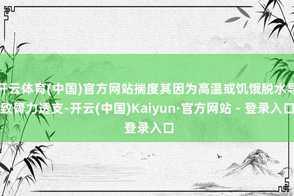 开云体育(中国)官方网站揣度其因为高温或饥饿脱水导致膂力透支-开云(中国)Kaiyun·官方网站 - 登录入口