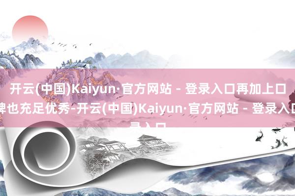 开云(中国)Kaiyun·官方网站 - 登录入口再加上口碑也充足优秀-开云(中国)Kaiyun·官方网站 - 登录入口