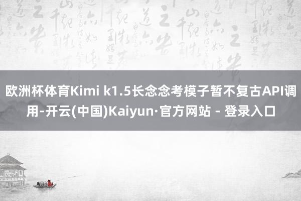 欧洲杯体育Kimi k1.5长念念考模子暂不复古API调用-开云(中国)Kaiyun·官方网站 - 登录入口