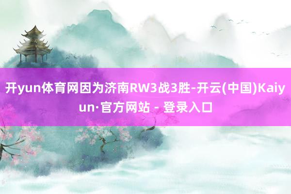 开yun体育网因为济南RW3战3胜-开云(中国)Kaiyun·官方网站 - 登录入口