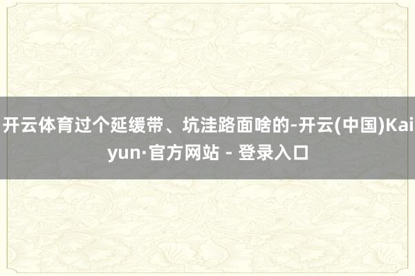 开云体育过个延缓带、坑洼路面啥的-开云(中国)Kaiyun·官方网站 - 登录入口