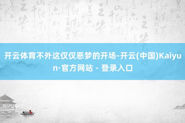 开云体育不外这仅仅恶梦的开场-开云(中国)Kaiyun·官方网站 - 登录入口