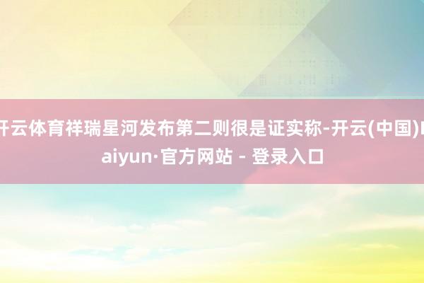 开云体育祥瑞星河发布第二则很是证实称-开云(中国)Kaiyun·官方网站 - 登录入口
