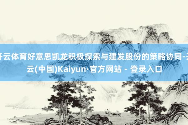 开云体育好意思凯龙积极探索与建发股份的策略协同-开云(中国)Kaiyun·官方网站 - 登录入口