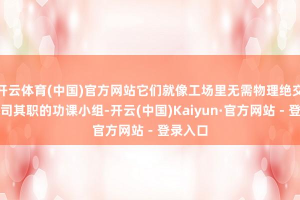 开云体育(中国)官方网站它们就像工场里无需物理绝交却能各司其职的功课小组-开云(中国)Kaiyun·官方网站 - 登录入口