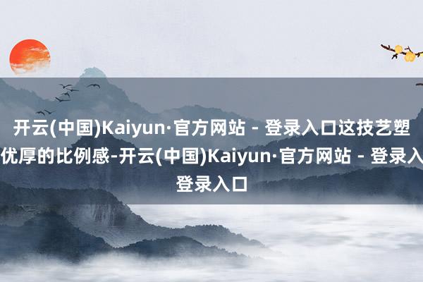开云(中国)Kaiyun·官方网站 - 登录入口这技艺塑造优厚的比例感-开云(中国)Kaiyun·官方网站 - 登录入口