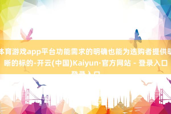 体育游戏app平台功能需求的明确也能为选购者提供明晰的标的-开云(中国)Kaiyun·官方网站 - 登录入口