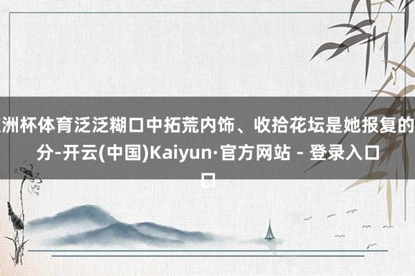 欧洲杯体育泛泛糊口中拓荒内饰、收拾花坛是她报复的部分-开云(中国)Kaiyun·官方网站 - 登录入口