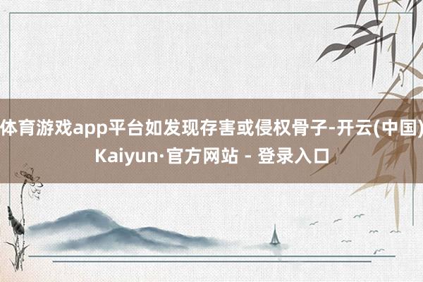 体育游戏app平台如发现存害或侵权骨子-开云(中国)Kaiyun·官方网站 - 登录入口