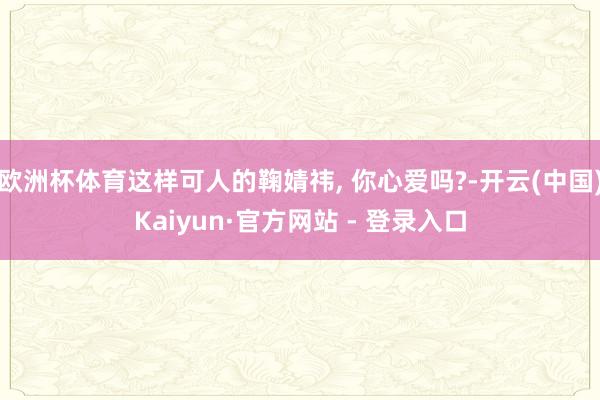 欧洲杯体育这样可人的鞠婧祎, 你心爱吗?-开云(中国)Kaiyun·官方网站 - 登录入口