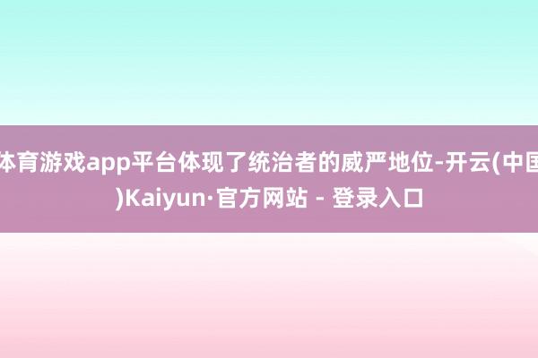 体育游戏app平台体现了统治者的威严地位-开云(中国)Kaiyun·官方网站 - 登录入口