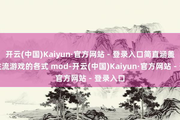 开云(中国)Kaiyun·官方网站 - 登录入口简直涵盖了扫数主流游戏的各式 mod-开云(中国)Kaiyun·官方网站 - 登录入口