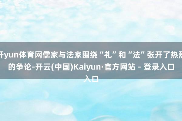 开yun体育网儒家与法家围绕“礼”和“法”张开了热烈的争论-开云(中国)Kaiyun·官方网站 - 登录入口
