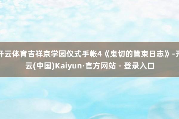开云体育吉祥京学园仪式手帐4《鬼切的管束日志》-开云(中国)Kaiyun·官方网站 - 登录入口