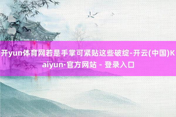 开yun体育网若是手掌可紧贴这些破绽-开云(中国)Kaiyun·官方网站 - 登录入口