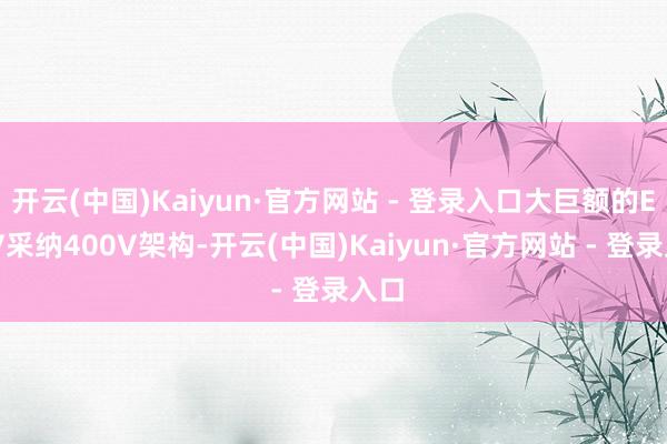 开云(中国)Kaiyun·官方网站 - 登录入口大巨额的EREV采纳400V架构-开云(中国)Kaiyun·官方网站 - 登录入口