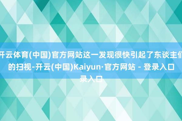开云体育(中国)官方网站这一发现很快引起了东谈主们的扫视-开云(中国)Kaiyun·官方网站 - 登录入口