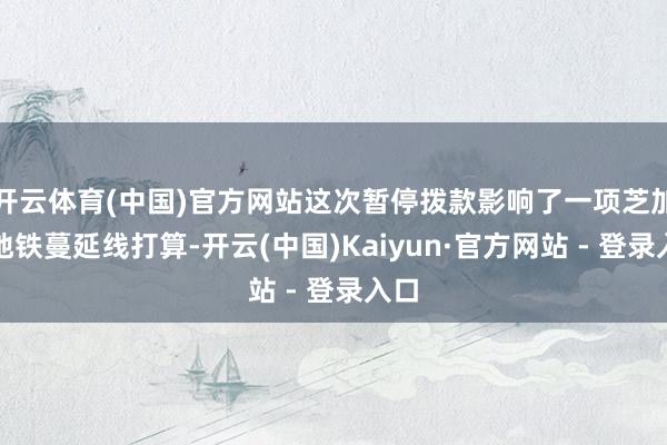开云体育(中国)官方网站这次暂停拨款影响了一项芝加哥地铁蔓延线打算-开云(中国)Kaiyun·官方网站 - 登录入口