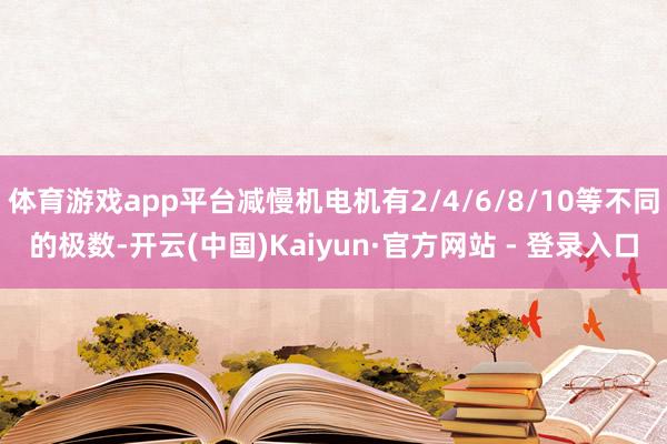 体育游戏app平台减慢机电机有2/4/6/8/10等不同的极数-开云(中国)Kaiyun·官方网站 - 登录入口